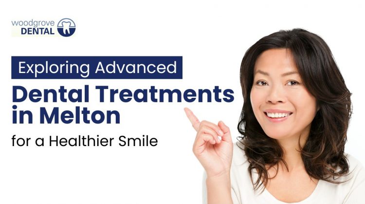 Exploring Advanced Dental Treatments in Melton for a Healthier Smile